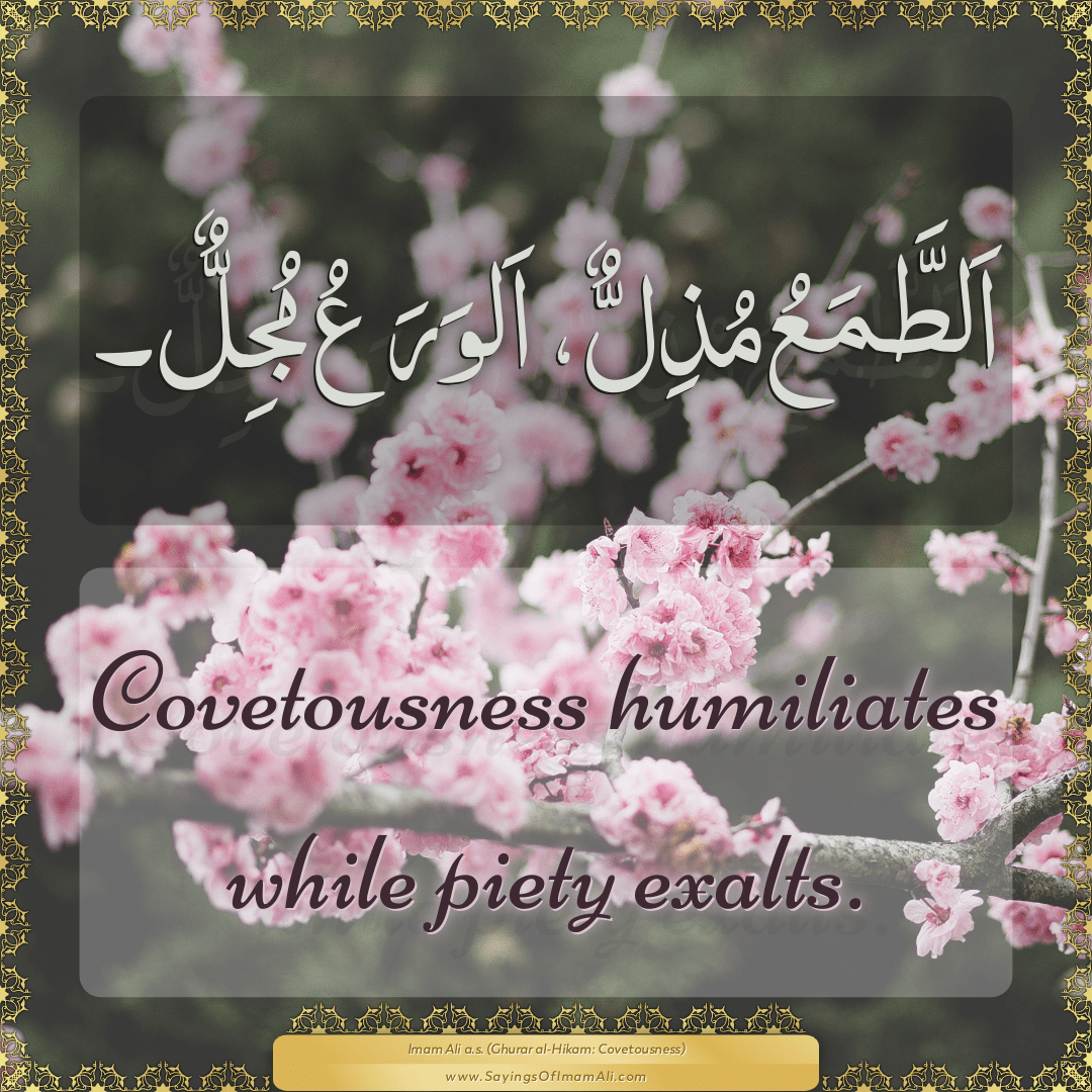 Covetousness humiliates while piety exalts.